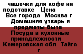 чашечки для кофе на подставке › Цена ­ 1 000 - Все города, Москва г. Домашняя утварь и предметы быта » Посуда и кухонные принадлежности   . Кемеровская обл.,Тайга г.